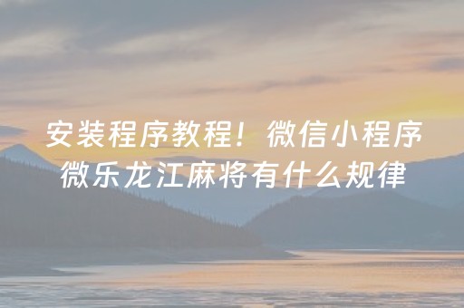 安装程序教程！微信小程序微乐龙江麻将有什么规律(为什么经常输)