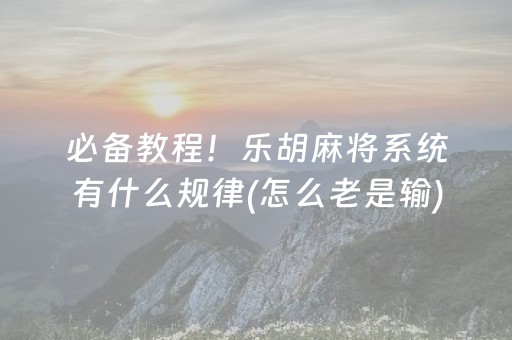 必备教程！乐胡麻将系统有什么规律(怎么老是输)