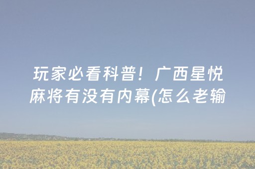 玩家必看科普！广西星悦麻将有没有内幕(怎么老输必备神器)