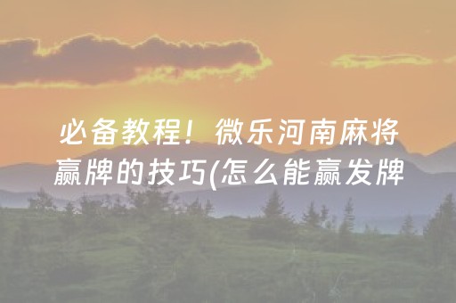 必备教程！微乐河南麻将赢牌的技巧(怎么能赢发牌规律)
