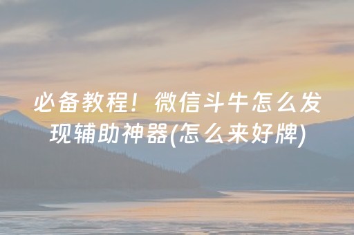 必备教程！微信斗牛怎么发现辅助神器(怎么来好牌)