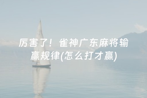 厉害了！雀神广东麻将输赢规律(怎么打才赢)