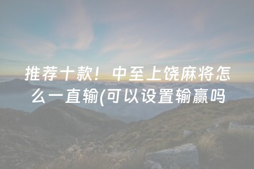 推荐十款！中至上饶麻将怎么一直输(可以设置输赢吗)