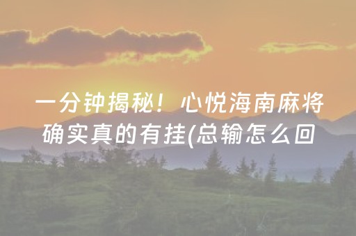 一分钟揭秘！心悦海南麻将确实真的有挂(总输怎么回事)