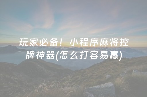 玩家必备！小程序麻将控牌神器(怎么打容易赢)