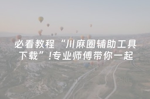 必看教程“川麻圈辅助工具下载”!专业师傅带你一起了解（详细教程）-知乎