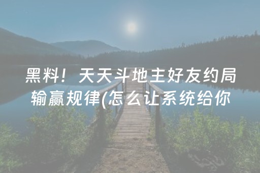 黑料！天天斗地主好友约局输赢规律(怎么让系统给你发好牌)