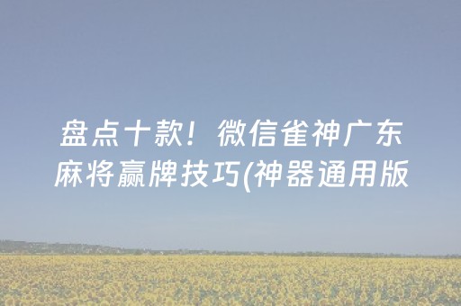 盘点十款！微信雀神广东麻将赢牌技巧(神器通用版)