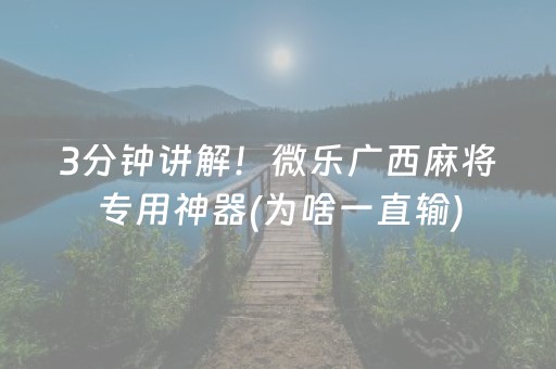 3分钟讲解！微乐广西麻将专用神器(为啥一直输)