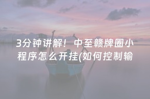 3分钟讲解！中至赣牌圈小程序怎么开挂(如何控制输赢)