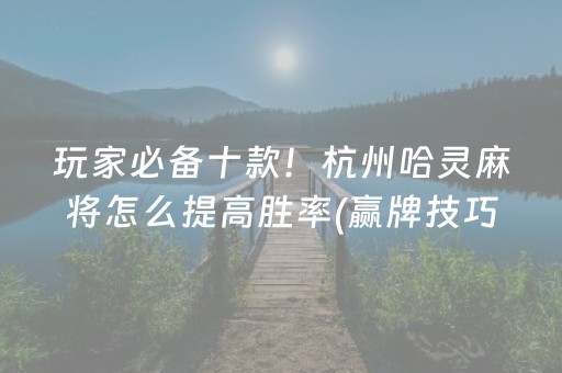 玩家必备十款！杭州哈灵麻将怎么提高胜率(赢牌技巧插件安装)