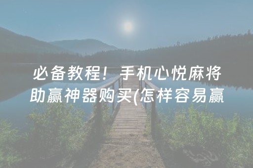 必备教程！手机心悦麻将助赢神器购买(怎样容易赢)