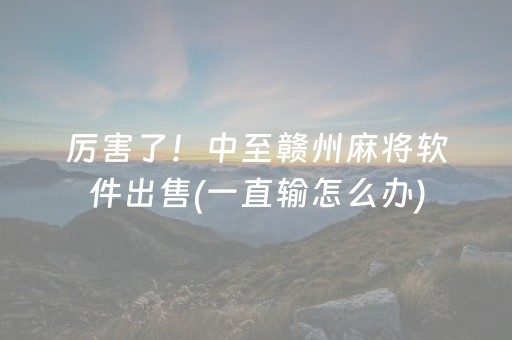 厉害了！中至赣州麻将软件出售(一直输怎么办)