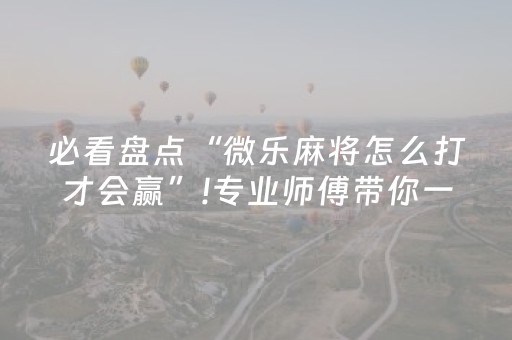 必看盘点“微乐麻将怎么打才会赢”!专业师傅带你一起了解（详细教程）-知乎