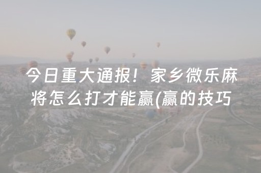 今日重大通报！家乡微乐麻将怎么打才能赢(赢的技巧提高胜率)