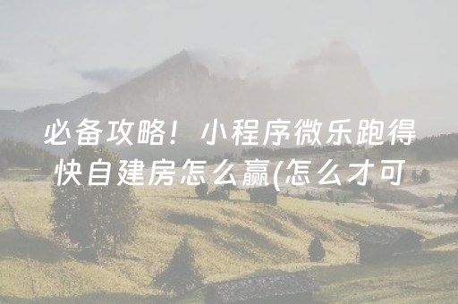 必备攻略！小程序微乐跑得快自建房怎么赢(怎么才可以赢)