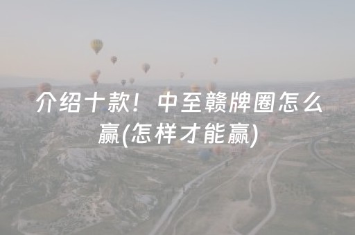 介绍十款！中至赣牌圈怎么赢(怎样才能赢)