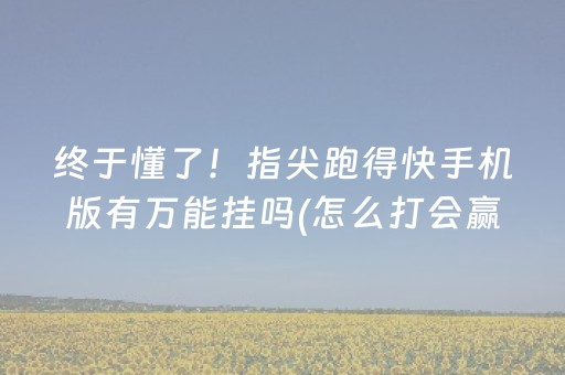 终于懂了！指尖跑得快手机版有万能挂吗(怎么打会赢)