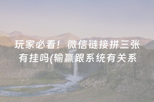 玩家必看！微信链接拼三张有挂吗(输赢跟系统有关系吗)