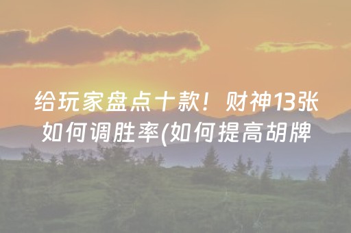 给玩家盘点十款！财神13张如何调胜率(如何提高胡牌率)