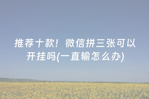 推荐十款！微信拼三张可以开挂吗(一直输怎么办)