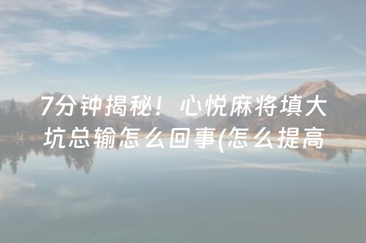 7分钟揭秘！心悦麻将填大坑总输怎么回事(怎么提高胡牌率)