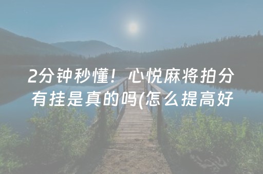 2分钟秒懂！心悦麻将拍分有挂是真的吗(怎么提高好牌几率)