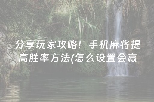 分享玩家攻略！手机麻将提高胜率方法(怎么设置会赢)
