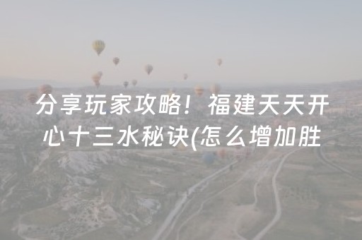 分享玩家攻略！福建天天开心十三水秘诀(怎么增加胜率)