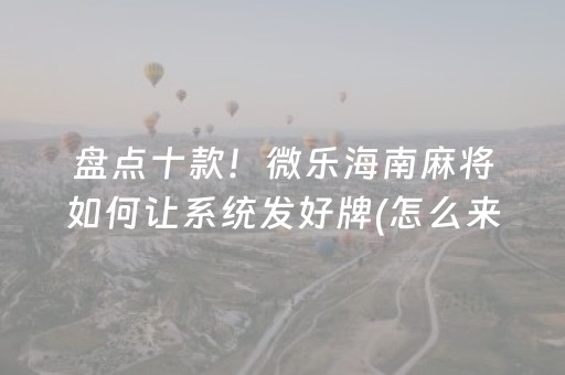 盘点十款！微乐海南麻将如何让系统发好牌(怎么来好牌)