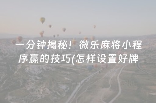一分钟揭秘！微乐麻将小程序赢的技巧(怎样设置好牌)
