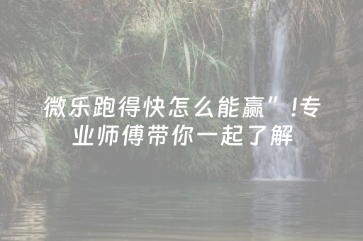 微乐跑得快怎么能赢”!专业师傅带你一起了解（详细教程）-知乎