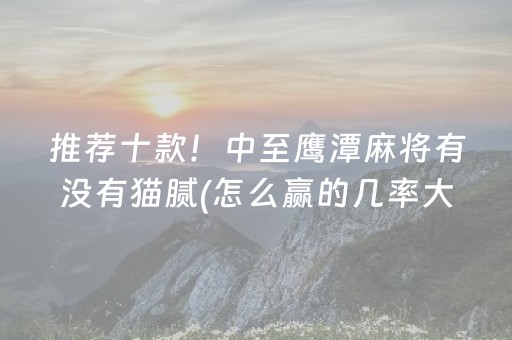 推荐十款！中至鹰潭麻将有没有猫腻(怎么赢的几率大)