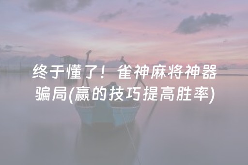 终于懂了！雀神麻将神器骗局(赢的技巧提高胜率)