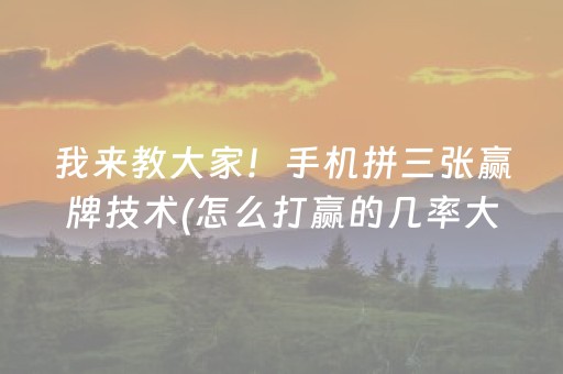 我来教大家！手机拼三张赢牌技术(怎么打赢的几率大)