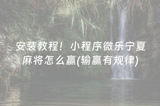 安装教程！小程序微乐宁夏麻将怎么赢(输赢有规律)
