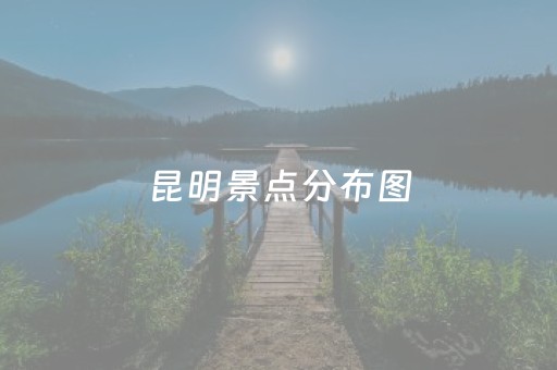 昆明景点分布图（昆明景点地图）