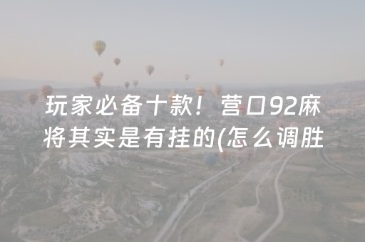 玩家必备十款！营口92麻将其实是有挂的(怎么调胜率)