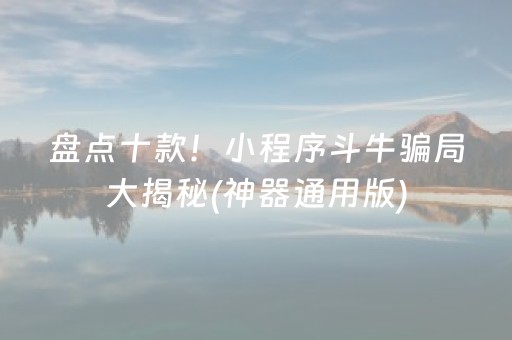 盘点十款！小程序斗牛骗局大揭秘(神器通用版)