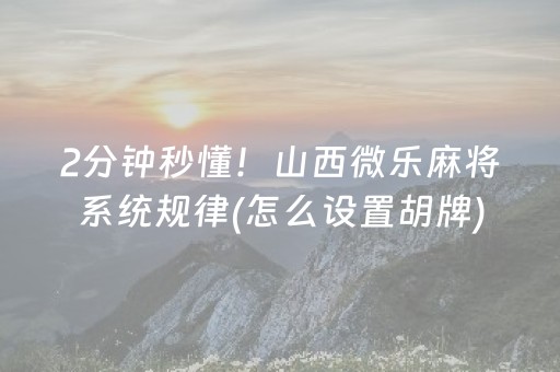 2分钟秒懂！山西微乐麻将系统规律(怎么设置胡牌)