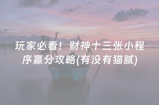 玩家必看！财神十三张小程序赢分攻略(有没有猫腻)