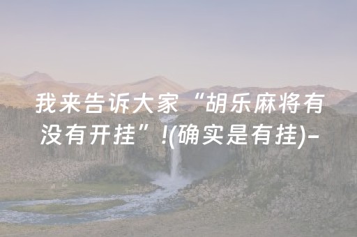 我来告诉大家“胡乐麻将有没有开挂”!(确实是有挂)-知乎