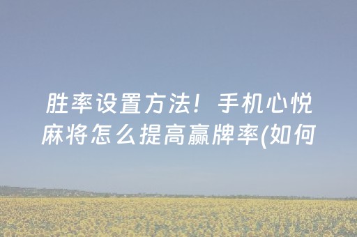 胜率设置方法！手机心悦麻将怎么提高赢牌率(如何打赢有插件吗)