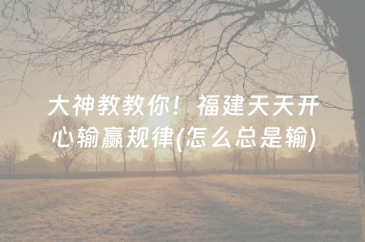 大神教教你！福建天天开心输赢规律(怎么总是输)