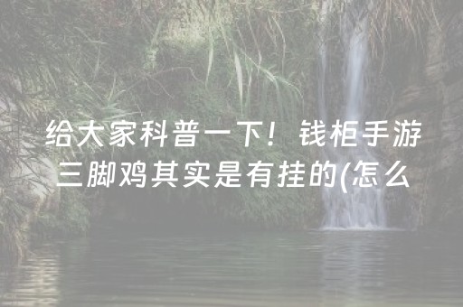 给大家科普一下！钱柜手游三脚鸡其实是有挂的(怎么才能赢得多)