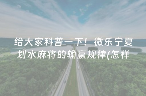 给大家科普一下！微乐宁夏划水麻将的输赢规律(怎样设置好牌)