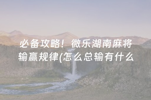 必备攻略！微乐湖南麻将输赢规律(怎么总输有什么猫腻)