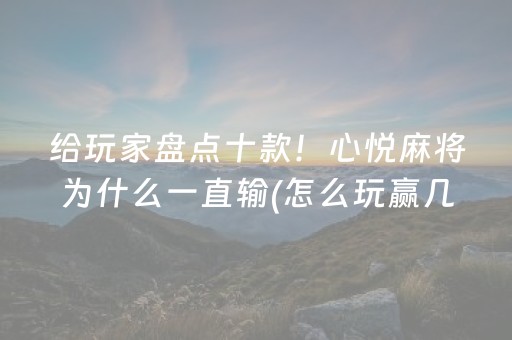 给玩家盘点十款！心悦麻将为什么一直输(怎么玩赢几率大)