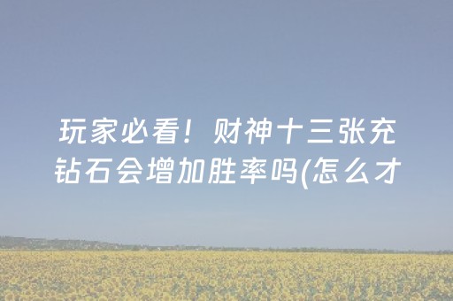 玩家必看！财神十三张充钻石会增加胜率吗(怎么才能赢得多)