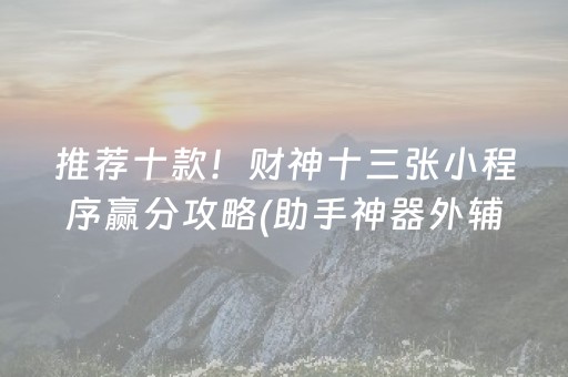 推荐十款！财神十三张小程序赢分攻略(助手神器外辅工具)
